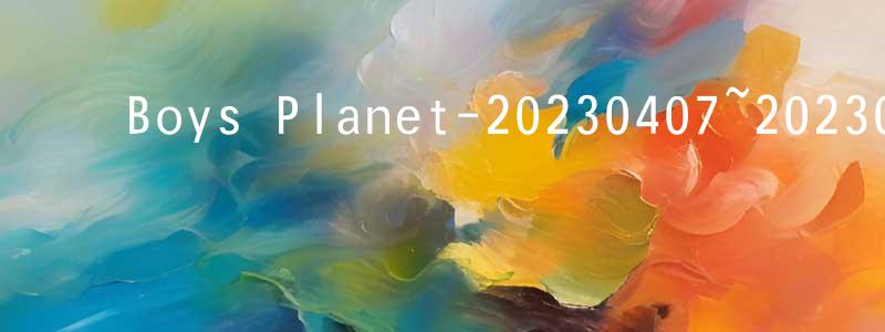 影视迷陈忠正的个人博客,Boys Planet-20230407~20230421迅雷下载_电影天堂